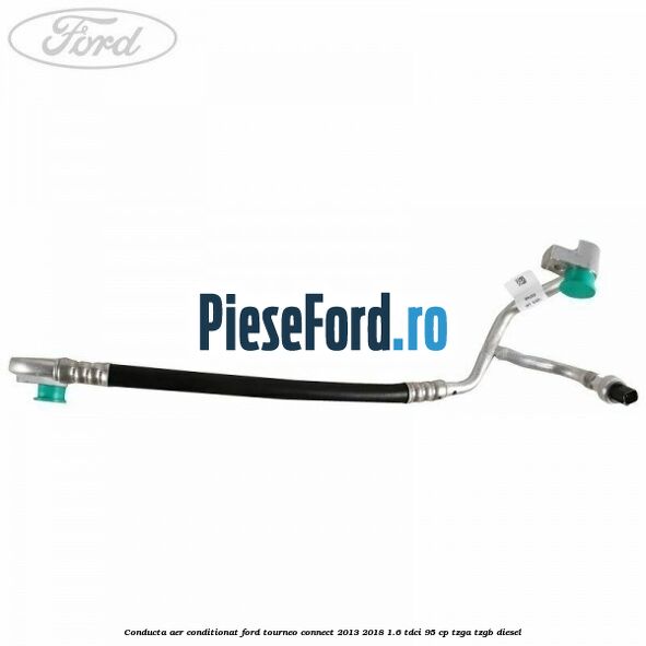 Conducta aer conditionat Ford Tourneo Connect 2013-2018 1.6 TDCi 95 cp Conducta aer conditionat Ford Tourneo Connect 2013-2018 1.6 TDCi 95 cp TZGA, TZGB diesel