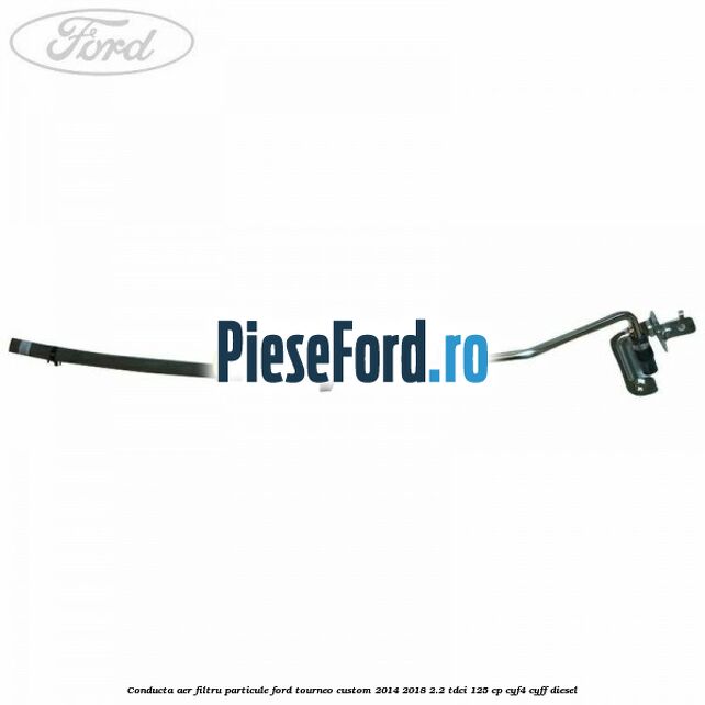 Conducta aer filtru particule Ford Tourneo Custom 2014-2018 2.2 TDCi 125 cp CYF4, CYFF diesel