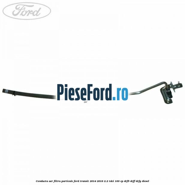 Conducta aer filtru particule Ford Transit 2014-2018 2.2 TDCi 100 cp DRF5, DRFF, DRFG diesel