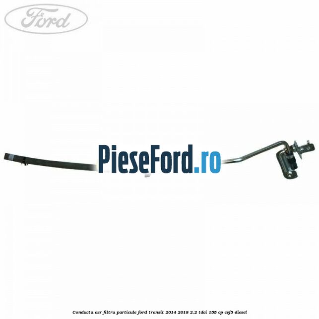 Conducta aer filtru particule Ford Transit 2014-2018 2.2 TDCi 155 cp CVF5 diesel