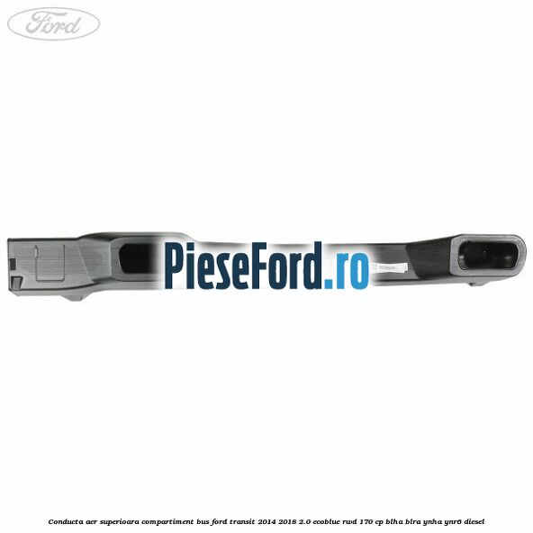 Conducta aer superioara compartiment BUS Ford Transit 2014-2018 2.0 EcoBlue RWD 170 cp BLHA, BLRA, YNHA, YNR6 diesel