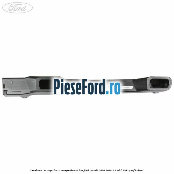 Conducta aer superioara compartiment BUS Ford Transit 2014-2018 2.2 TDCi 155 cp CVF5 diesel