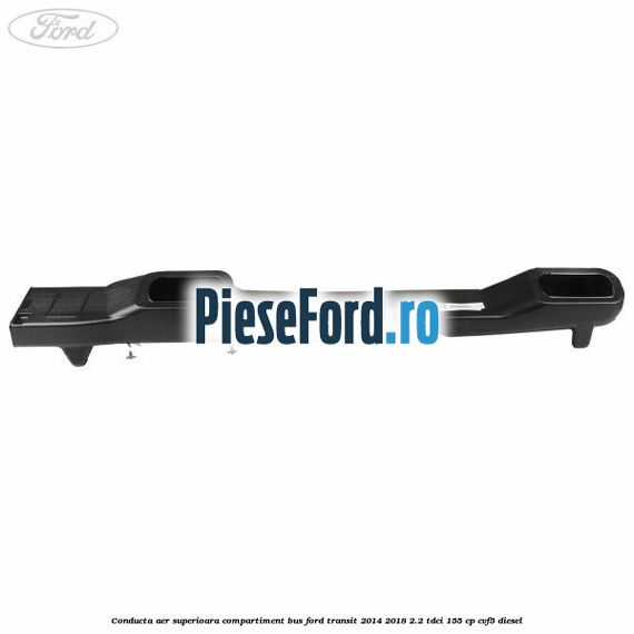 Conducta aer superioara compartiment BUS Ford Transit 2014-2018 2.2 TDCi 155 cp CVF5 diesel