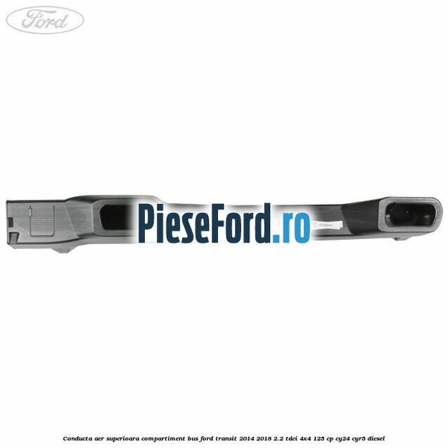 Conducta aer superioara compartiment BUS Ford Transit 2014-2018 2.2 TDCi 4x4 125 cp Conducta aer superioara compartiment BUS Ford Transit 2014-2018 2.2 TDCi 4x4 125 cp CY24, CYR5 diesel