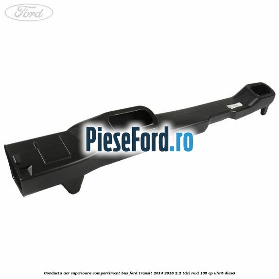 Conducta aer superioara compartiment BUS Ford Transit 2014-2018 2.2 TDCi RWD 135 cp UHR5 diesel