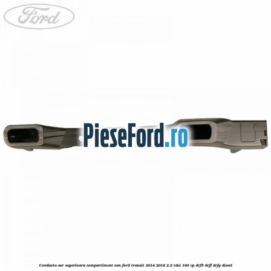 Conducta aer superioara compartiment VAN Ford Transit 2014-2018 2.2 TDCi 100 cp DRF5, DRFF, DRFG diesel
