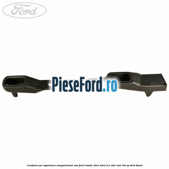 Conducta aer superioara compartiment VAN Ford Transit 2014-2018 2.2 TDCi RWD 100 cp Conducta aer superioara compartiment VAN Ford Transit 2014-2018 2.2 TDCi RWD 100 cp DRR5 diesel