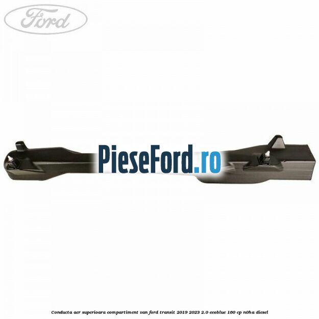 Conducta aer superioara compartiment VAN Ford Transit 2019-2023 2.0 EcoBlue 160 cp N0HA diesel