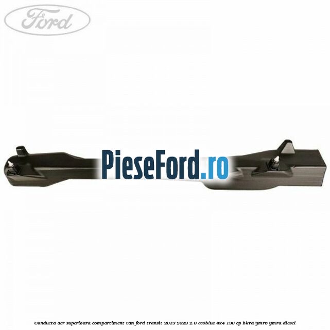 Conducta aer superioara compartiment VAN Ford Transit 2019-2023 2.0 EcoBlue 4x4 130 cp BKRA, YMR6, YMRA diesel