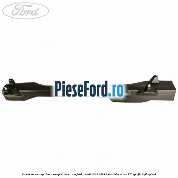 Conducta aer superioara compartiment VAN Ford Transit 2019-2023 2.0 EcoBlue mHEV 170 cp Conducta aer superioara compartiment VAN Ford Transit 2019-2023 2.0 EcoBlue mHEV 170 cp BLFC, BLFD Hybrid