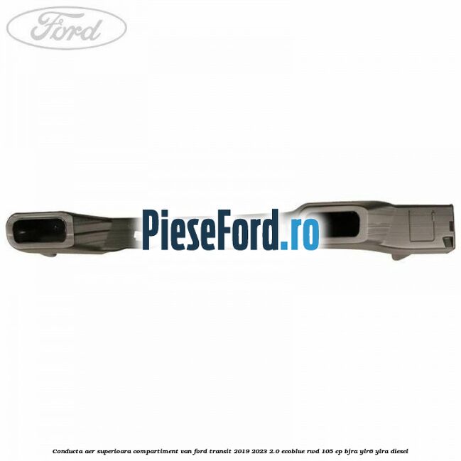 Conducta aer superioara compartiment VAN Ford Transit 2019-2023 2.0 EcoBlue RWD 105 cp Conducta aer superioara compartiment VAN Ford Transit 2019-2023 2.0 EcoBlue RWD 105 cp BJRA, YLR6, YLRA diesel