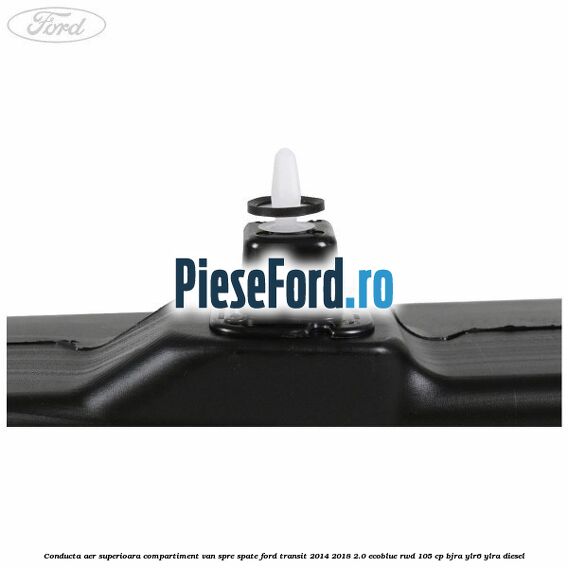 Conducta aer superioara compartiment VAN spre spate Ford Transit 2014-2018 2.0 EcoBlue RWD 105 cp Conducta aer superioara compartiment VAN spre spate Ford Transit 2014-2018 2.0 EcoBlue RWD 105 cp BJRA, YLR6, YLRA diesel