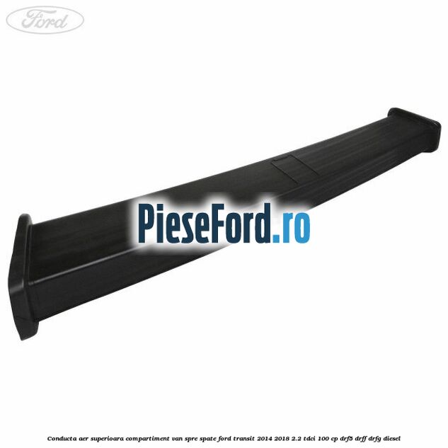 Conducta aer superioara compartiment VAN spre spate Ford Transit 2014-2018 2.2 TDCi 100 cp DRF5, DRFF, DRFG diesel