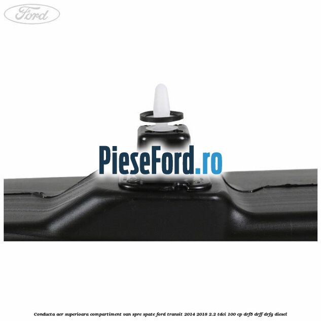 Conducta aer superioara compartiment VAN spre spate Ford Transit 2014-2018 2.2 TDCi 100 cp DRF5, DRFF, DRFG diesel
