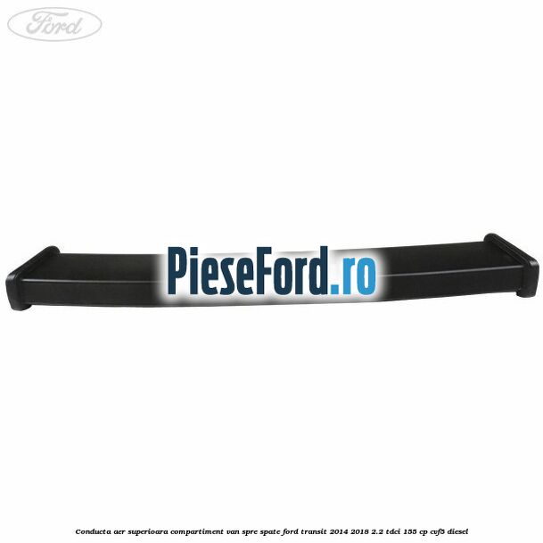 Conducta aer superioara compartiment VAN spre spate Ford Transit 2014-2018 2.2 TDCi 155 cp CVF5 diesel