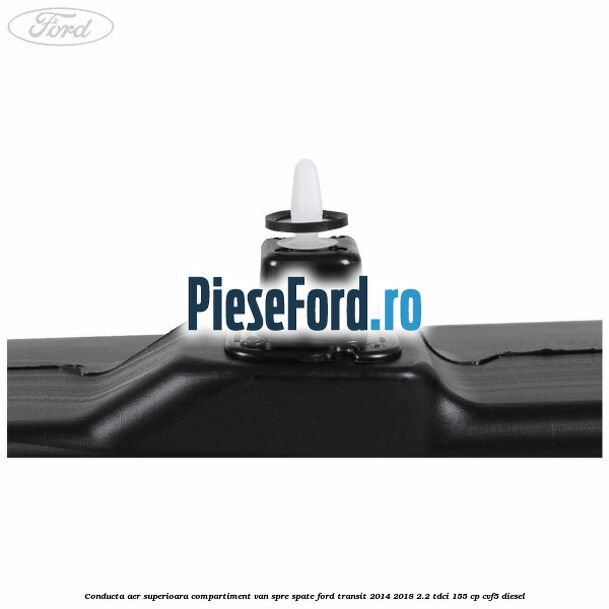 Conducta aer superioara compartiment VAN spre spate Ford Transit 2014-2018 2.2 TDCi 155 cp CVF5 diesel