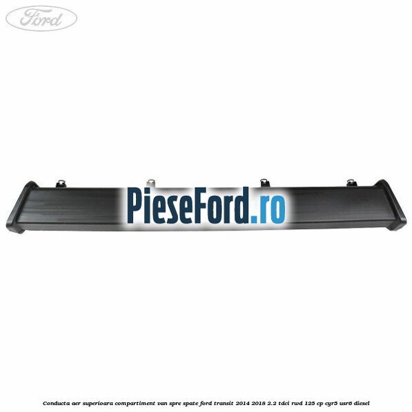 Conducta aer superioara compartiment VAN spre spate Ford Transit 2014-2018 2.2 TDCi RWD 125 cp CYR5, USR6 diesel
