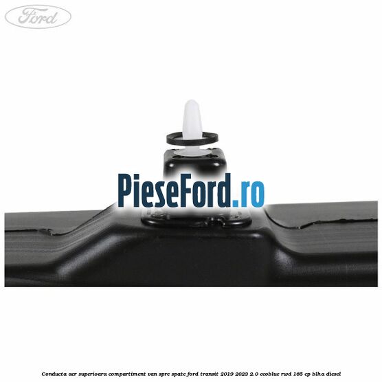 Conducta aer superioara compartiment VAN spre spate Ford Transit 2019-2023 2.0 EcoBlue RWD 165 cp Conducta aer superioara compartiment VAN spre spate Ford Transit 2019-2023 2.0 EcoBlue RWD 165 cp BLHA diesel