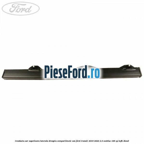 Conducta aer superioara laterala dreapta compartiment VAN Ford Transit 2019-2023 2.0 EcoBlue 185 cp BCFB diesel