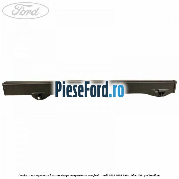 Conducta aer superioara laterala stanga compartiment VAN Ford Transit 2019-2023 2.0 EcoBlue 160 cp N0HA diesel