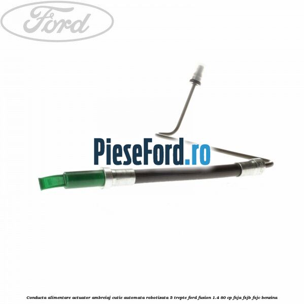 Conducta alimentare actuator ambreiaj cutie automata robotizata 5 trepte Ford Fusion 1.4 80 cp FXJA, FXJB, FXJC benzina