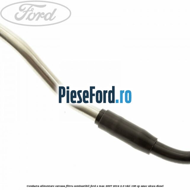 Conducta alimentare carcasa filtru combustibil Ford S-Max 2007-2014 2.0 TDCi 136 cp AZWC, UKWA diesel