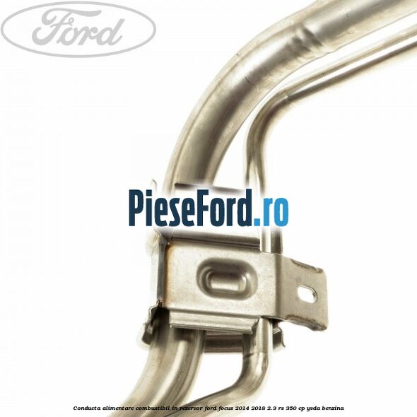 Conducta alimentare combustibil, in rezervor Ford Focus 2014-2018 2.3 RS 350 cp YVDA benzina