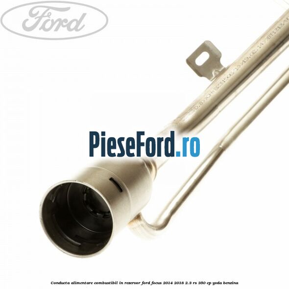 Conducta alimentare combustibil, in rezervor Ford Focus 2014-2018 2.3 RS 350 cp YVDA benzina