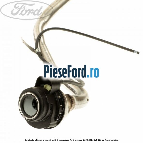 Conducta alimentare combustibil, in rezervor Ford Mondeo 2008-2014 2.5 220 cp Conducta alimentare combustibil, in rezervor Ford Mondeo 2008-2014 2.5 220 cp HUBA benzina