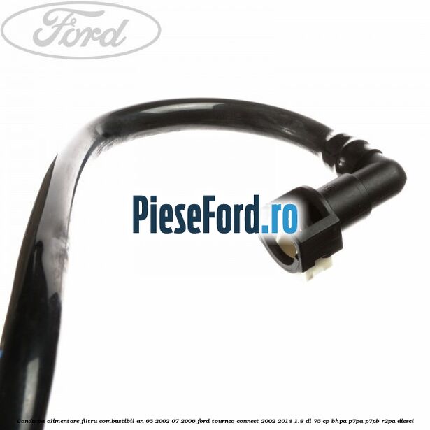 Conducta alimentare filtru combustibil an 05/2002-07/2006 Ford Tourneo Connect 2002-2014 1.8 Di 75 cp BHPA, P7PA, P7PB, R2PA diesel