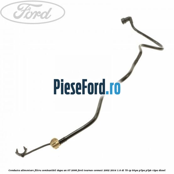 Conducta alimentare filtru combustibil dupa an 07/2006 Ford Tourneo Connect 2002-2014 1.8 Di 75 cp BHPA, P7PA, P7PB, R2PA diesel