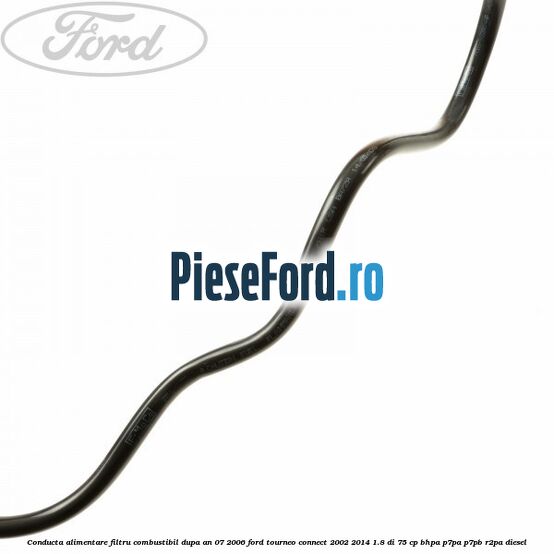 Conducta alimentare filtru combustibil dupa an 07/2006 Ford Tourneo Connect 2002-2014 1.8 Di 75 cp BHPA, P7PA, P7PB, R2PA diesel
