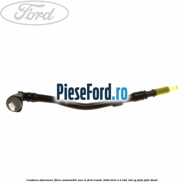 Conducta alimentare filtru combustibil euro IV Ford Transit 2006-2014 2.4 TDCi 100 cp PHFA, PHFC diesel