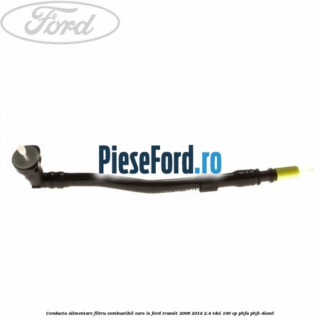 Conducta alimentare filtru combustibil euro IV Ford Transit 2006-2014 2.4 TDCi 100 cp PHFA, PHFC diesel