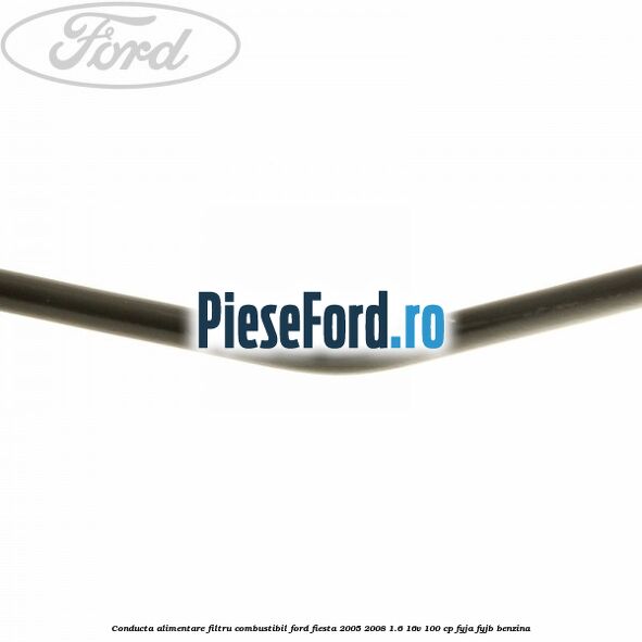 Conducta alimentare filtru combustibil Ford Fiesta 2005-2008 1.6 16V 100 cp FYJA, FYJB benzina