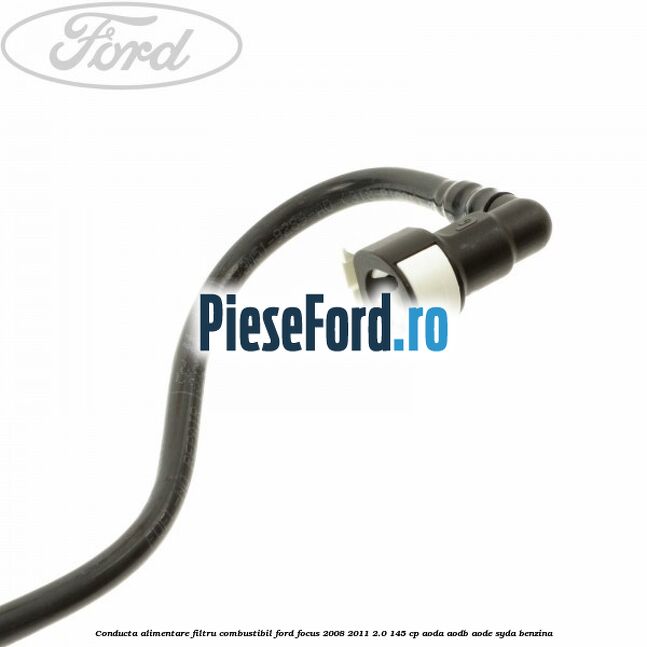 Conducta alimentare filtru combustibil Ford Focus 2008-2011 2.0 145 cp AODA, AODB, AODE, SYDA benzina