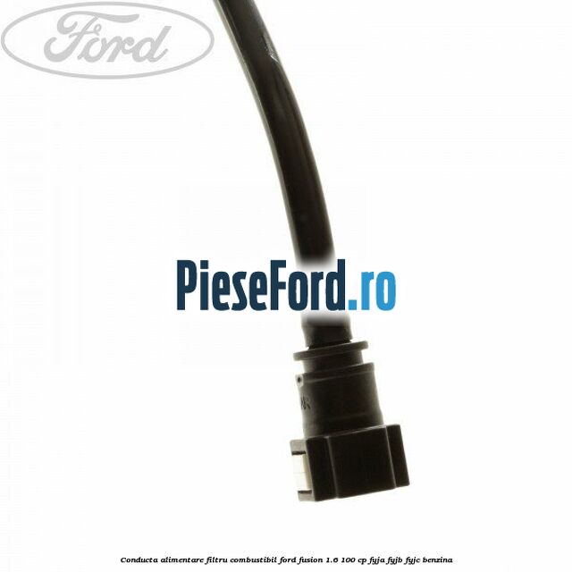 Conducta alimentare filtru combustibil Ford Fusion 1.6 100 cp FYJA, FYJB, FYJC benzina