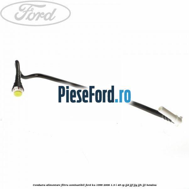 Conducta alimentare filtru combustibil Ford Ka 1996-2008 1.3 i 49 cp JJD, JJF, JJG, JJH, JJL benzina