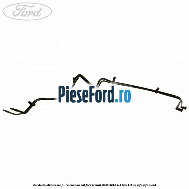 Conducta alimentare filtru combustibil Ford Transit 2006-2014 2.4 TDCi 115 cp JXFA, JXFC diesel
