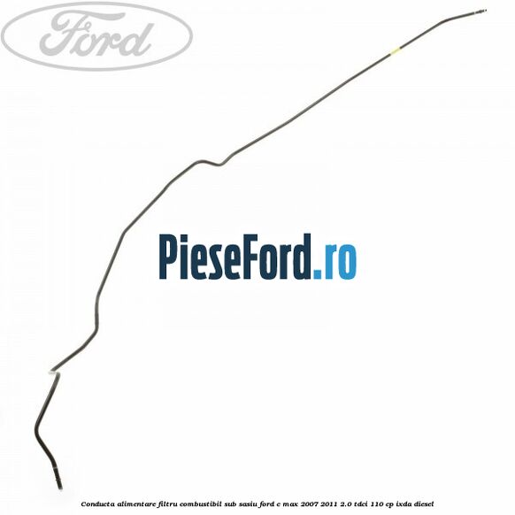 Conducta alimentare filtru combustibil sub sasiu Ford C-Max 2007-2011 2.0 TDCi 110 cp IXDA diesel