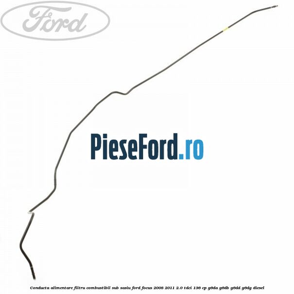 Conducta alimentare filtru combustibil sub sasiu Ford Focus 2008-2011 2.0 TDCi 136 cp G6DA, G6DB, G6DD, G6DG diesel