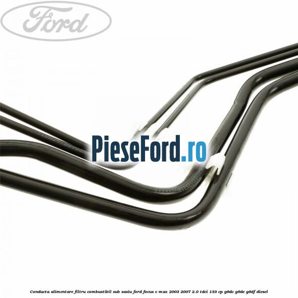 Conducta alimentare filtru combustibil sub sasiu Ford Focus C-Max 2003-2007 2.0 TDCi 133 cp G6DC, G6DE, G6DF diesel