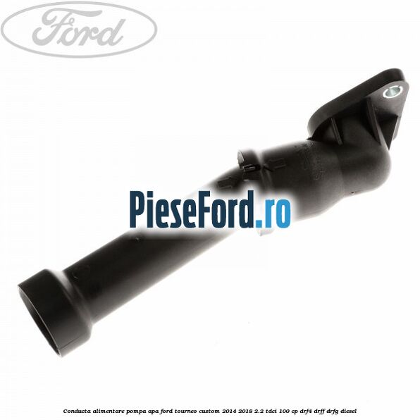Conducta alimentare pompa apa Ford Tourneo Custom 2014-2018 2.2 TDCi 100 cp DRF4, DRFF, DRFG diesel