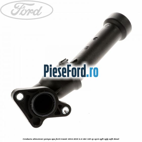 Conducta alimentare pompa apa Ford Transit 2014-2018 2.2 TDCi 125 cp CY14, CYF5, CYFG, USF6 diesel