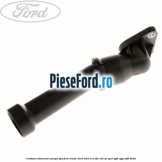 Conducta alimentare pompa apa Ford Transit 2014-2018 2.2 TDCi 125 cp CY14, CYF5, CYFG, USF6 diesel