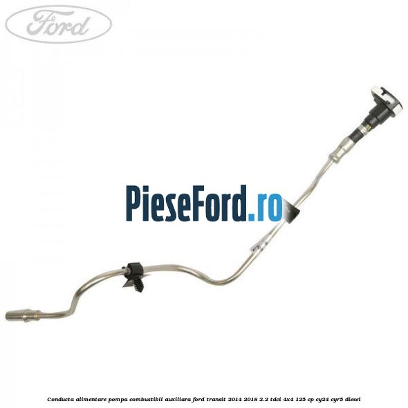Conducta alimentare pompa combustibil auxiliara Ford Transit 2014-2018 2.2 TDCi 4x4 125 cp Conducta alimentare pompa combustibil auxiliara Ford Transit 2014-2018 2.2 TDCi 4x4 125 cp CY24, CYR5 diesel