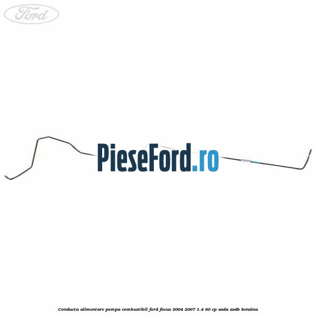 Conducta alimentare pompa combustibil Ford Focus 2004-2007 1.4 80 cp Conducta alimentare pompa combustibil Ford Focus 2004-2007 1.4 80 cp ASDA, ASDB benzina