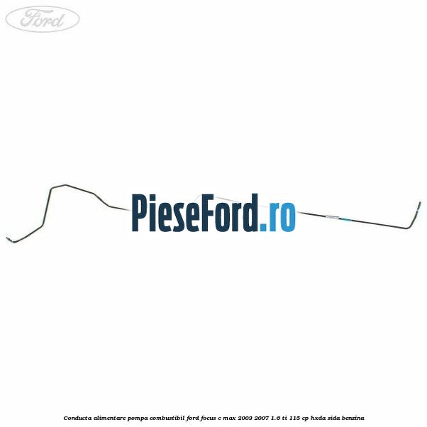 Conducta alimentare pompa combustibil Ford Focus C-Max 2003-2007 1.6 Ti 115 cp HXDA, SIDA benzina