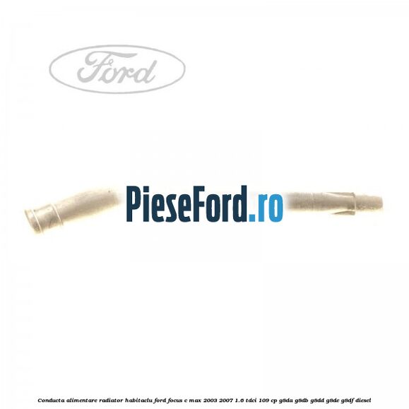 Conducta alimentare radiator habitaclu Ford Focus C-Max 2003-2007 1.6 TDCi 109 cp G8DA, G8DB, G8DD, G8DE, G8DF diesel