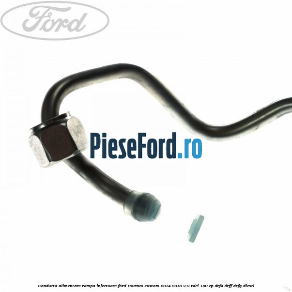 Conducta alimentare rampa injectoare Ford Tourneo Custom 2014-2018 2.2 TDCi 100 cp DRF4, DRFF, DRFG diesel